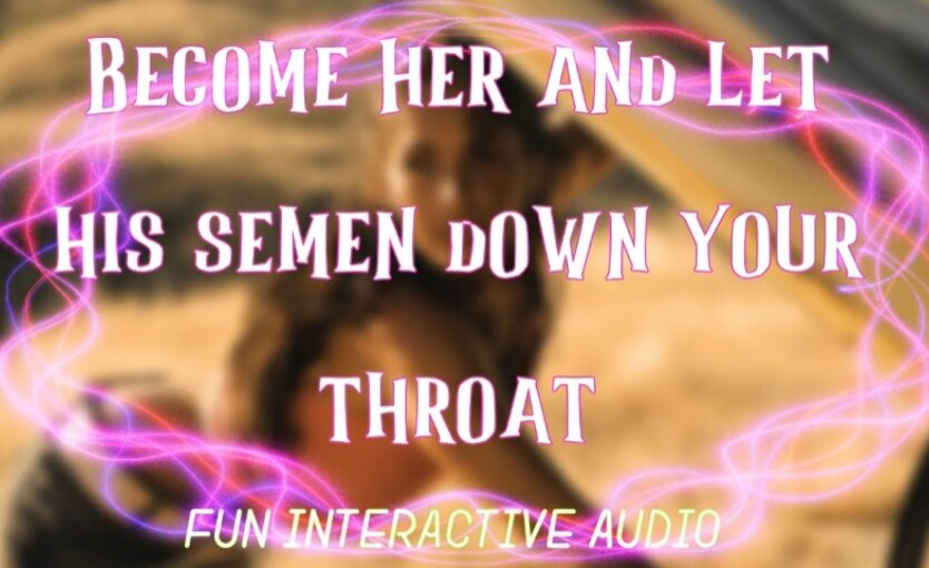 Become her and let his semen down your throat